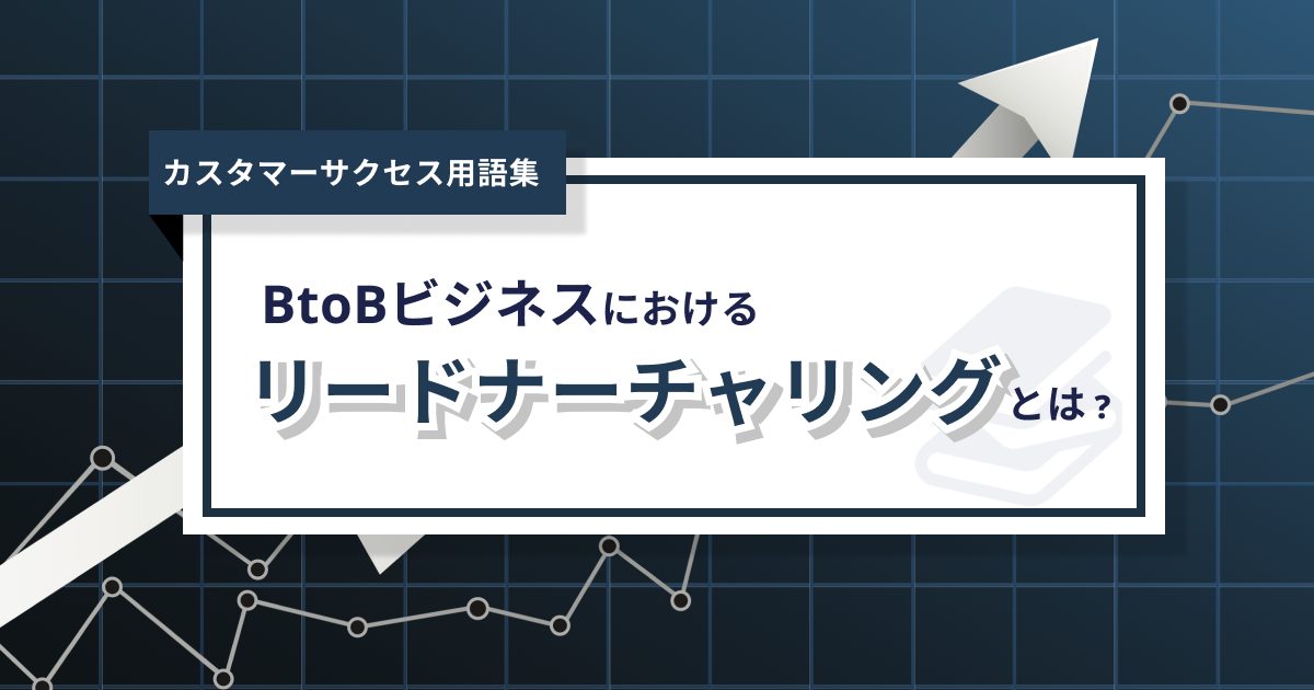 リードナーチャリングとは？メリットから具体的な手法まで徹底解説！ – 0からわかるカスタマーサクセス用語集