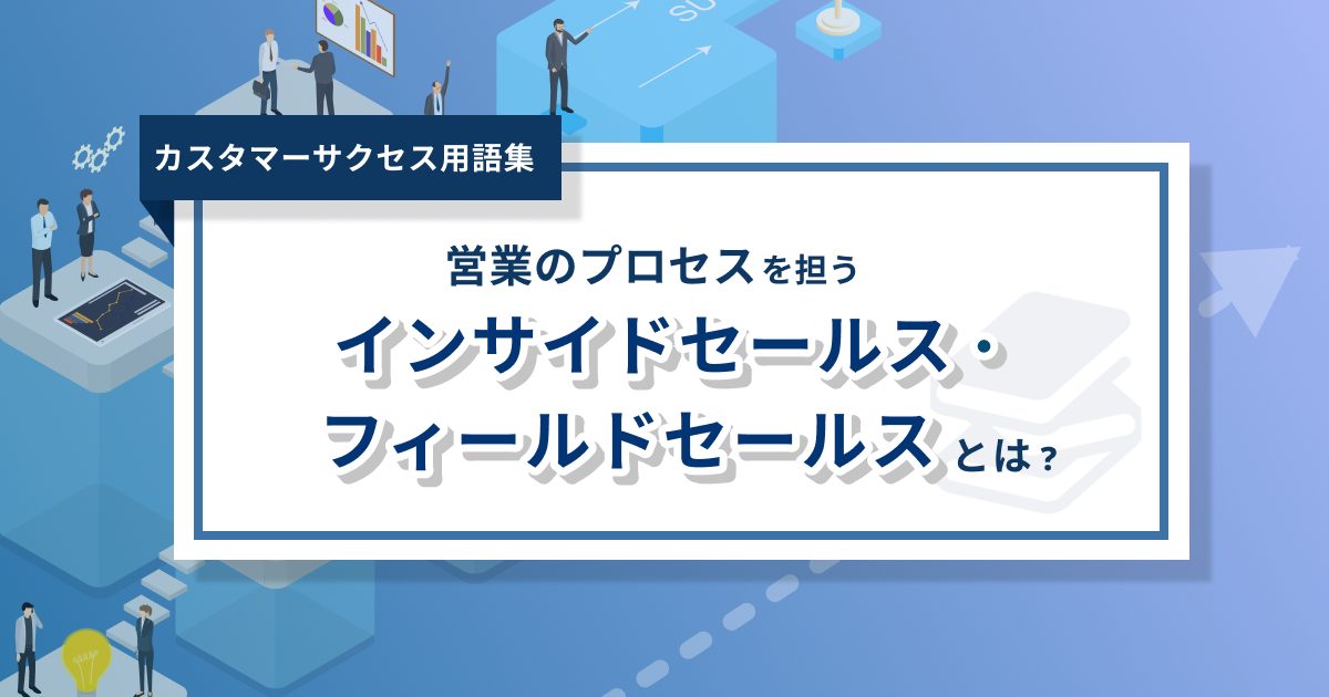 インサイドセールス・フィールドセールスとは？- 0からわかるカスタマーサクセス用語集