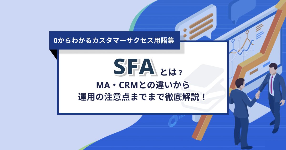 SFAとは？MA・CRMとの違いから運用の注意点まで徹底解説！ – 0からわかるカスタマーサクセス用語集