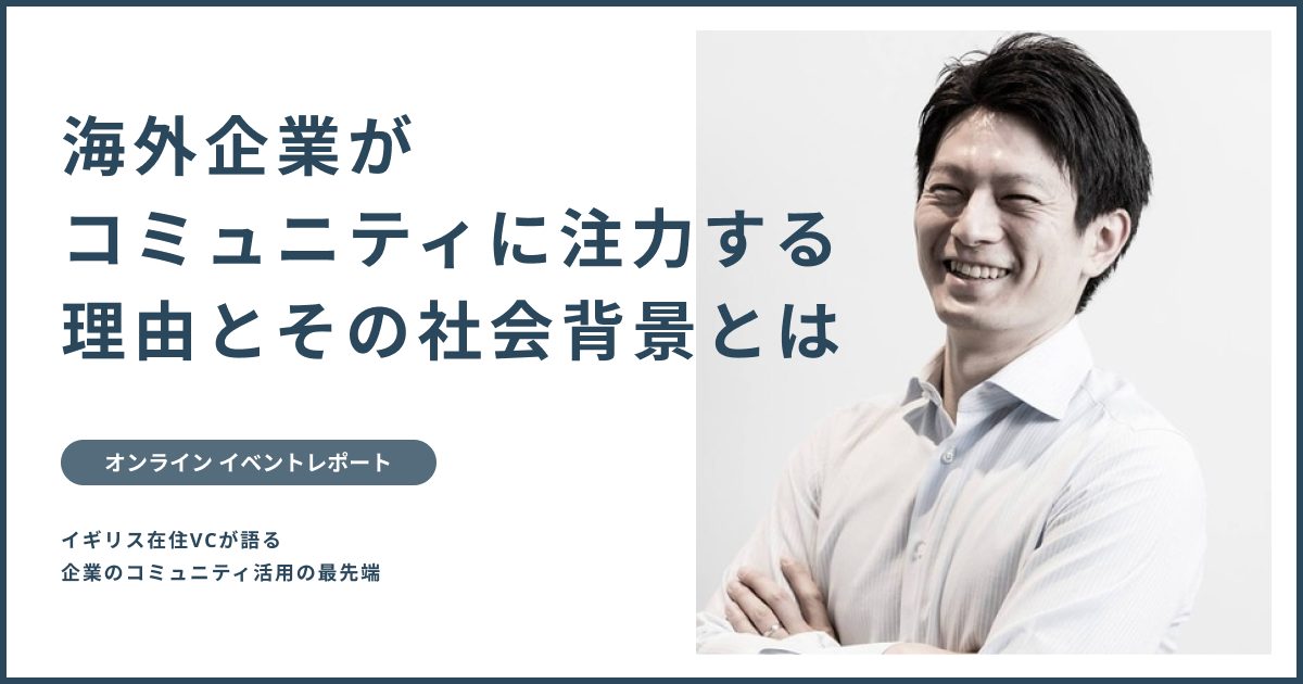 【イベントレポート】「海外企業が コミュニティに注力する 理由とその社会背景　ー 海外のコミュニティ活用3事例ー」