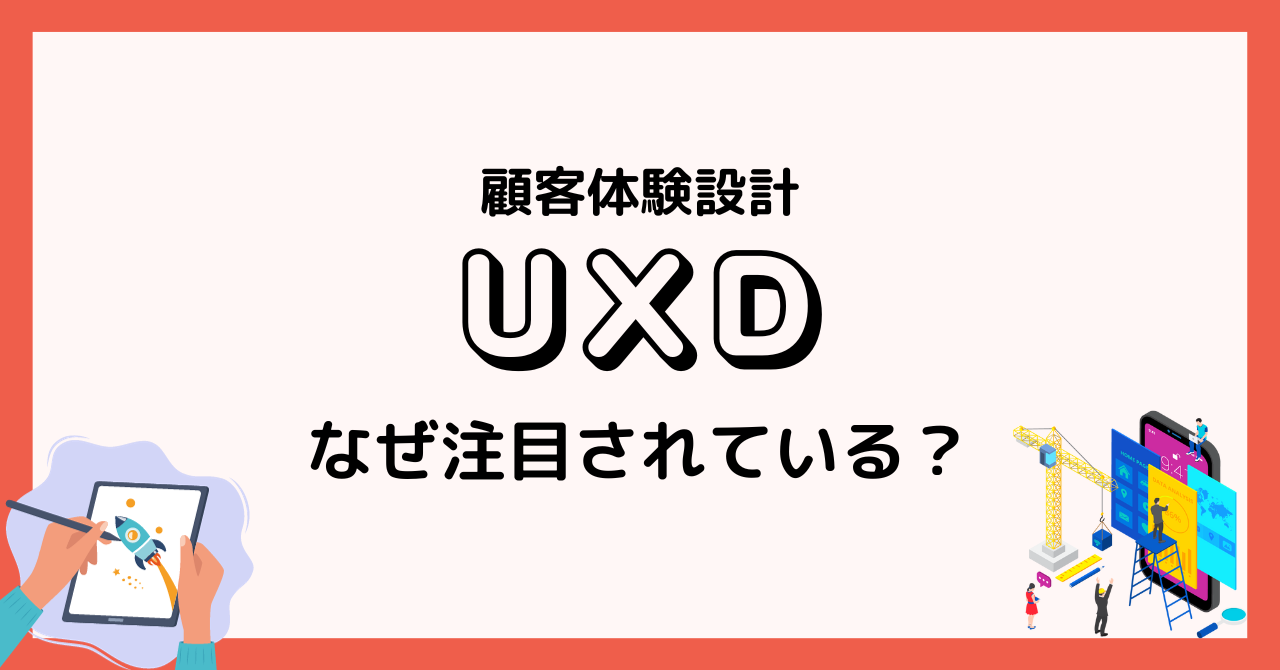 UXD（顧客体験設計）はなぜ注目されている？基本的なプロセス