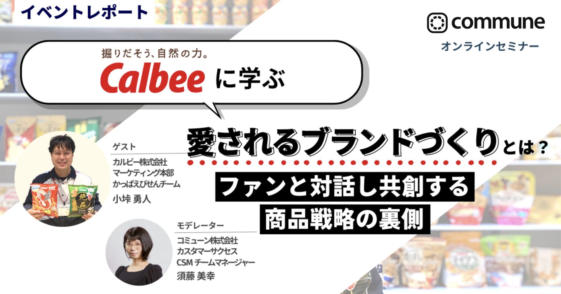 【イベントレポート】カルビー株式会社『カルビーに学ぶ 愛されるブランドづくりとは？ ファンと対話し共創する商品戦略の裏側』