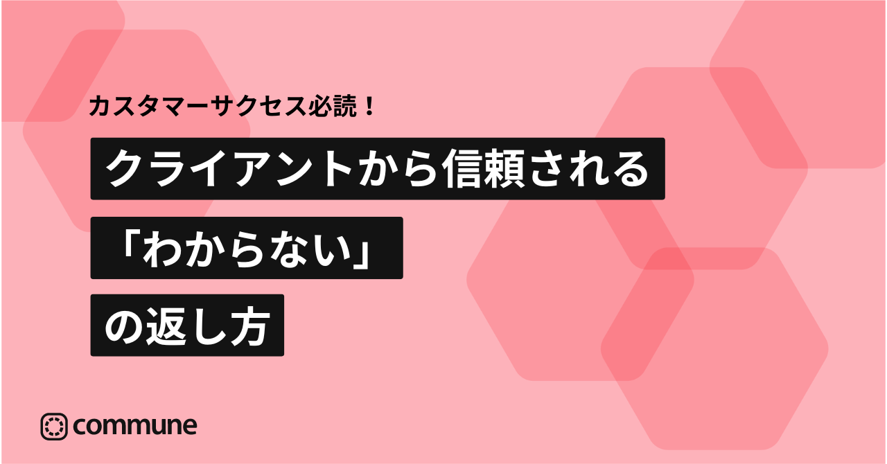 カスタマーサクセス必読！クライアントから信頼される「わからない」の返し方