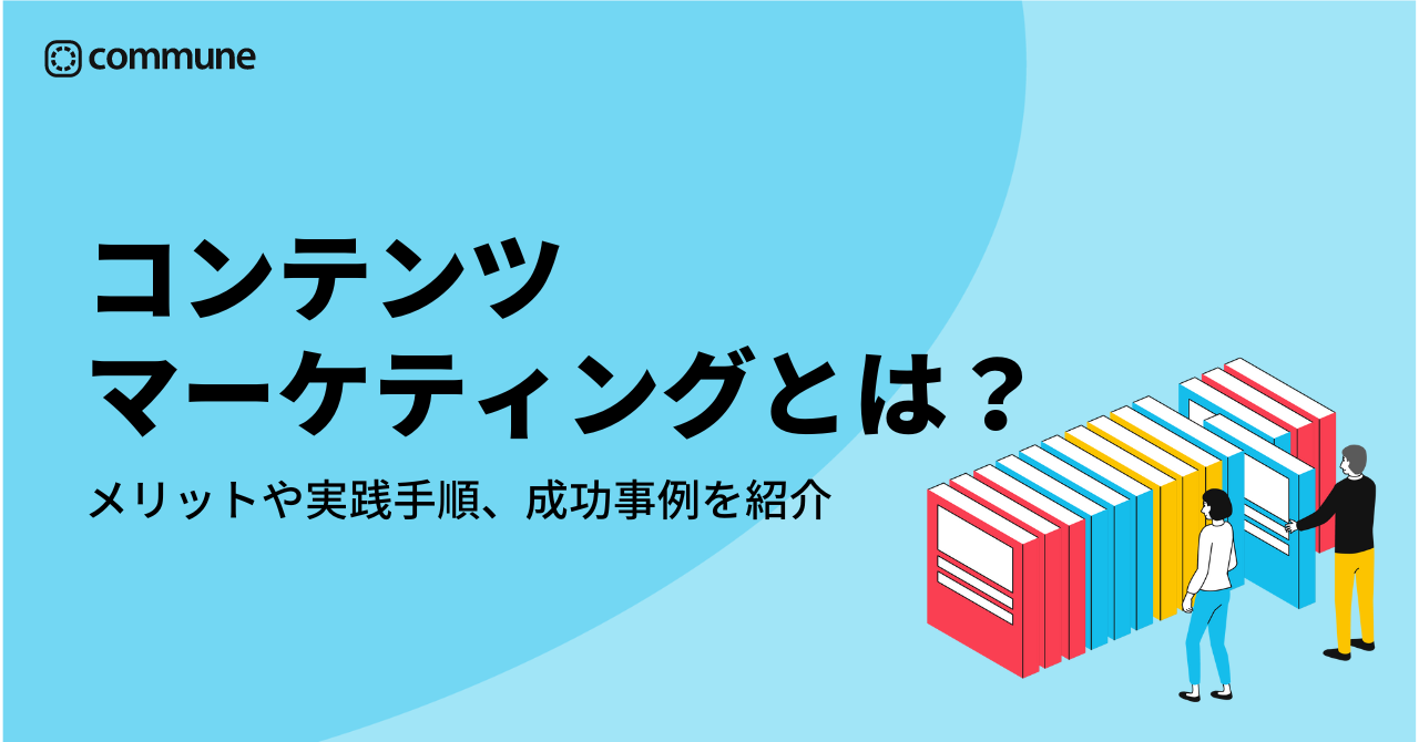 コンテンツマーケティングとは？メリットや実践手順、成功事例を紹介