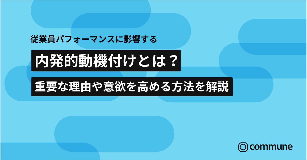 内発的動機付けとは？外発的動機付けとの違いと、組織で意欲を高める方法 | Commune(コミューン)｜コミュニティプラットフォーム