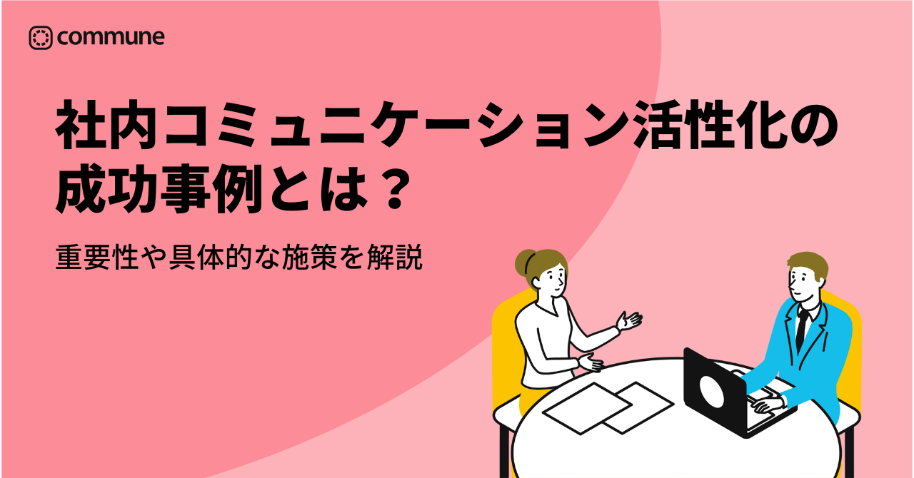 社内コミュニケーション活性化の成功事例とは？重要性や具体的な施策を解説