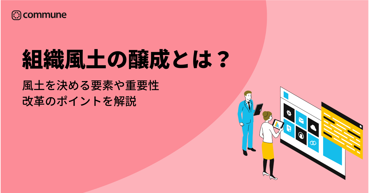 組織風土の醸成とは?風土を決める要素や重要性・改革のポイントを解説 | Commune(コミューン)|コミュニティプラットフォーム