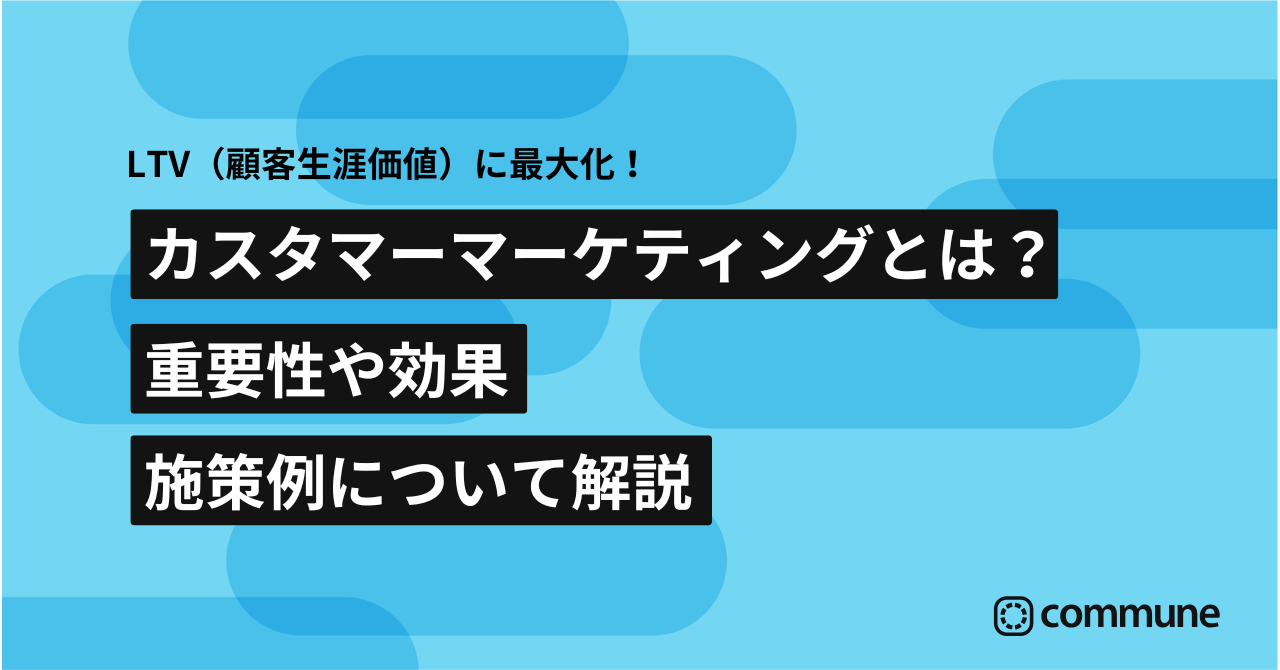 カスタマーマーケティングとは？重要性や効果・施策例について解説