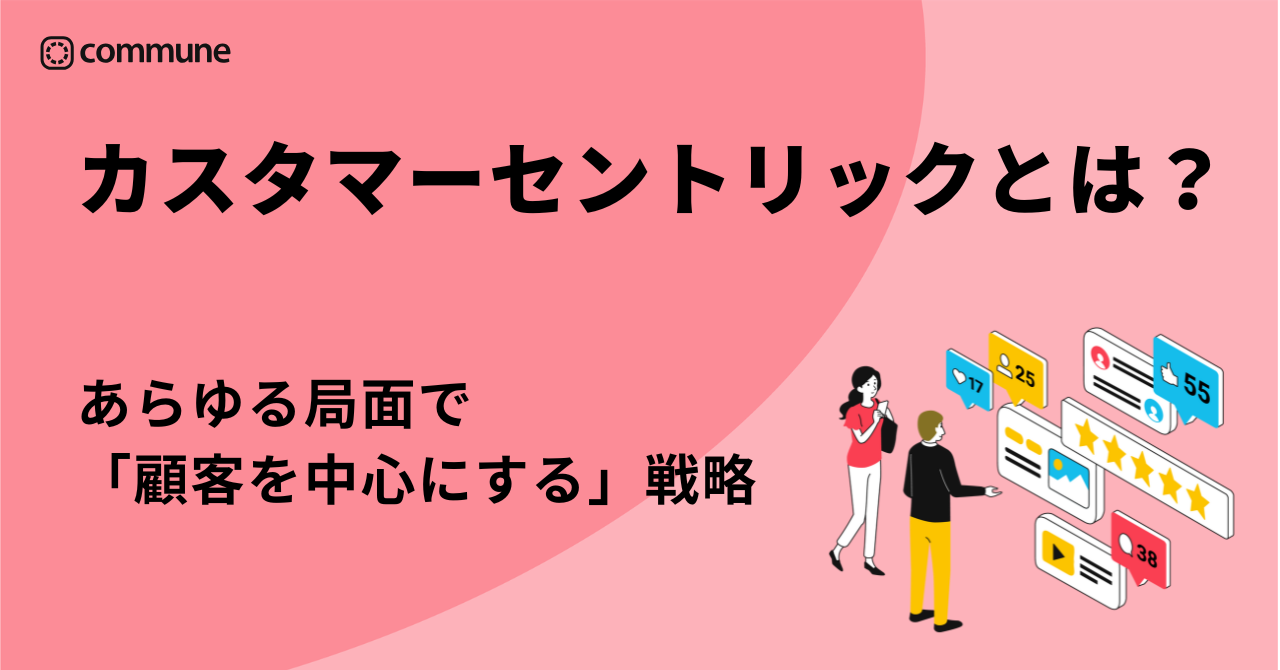 カスタマーセントリックとは？あらゆる局面で「顧客を中心にする」戦略