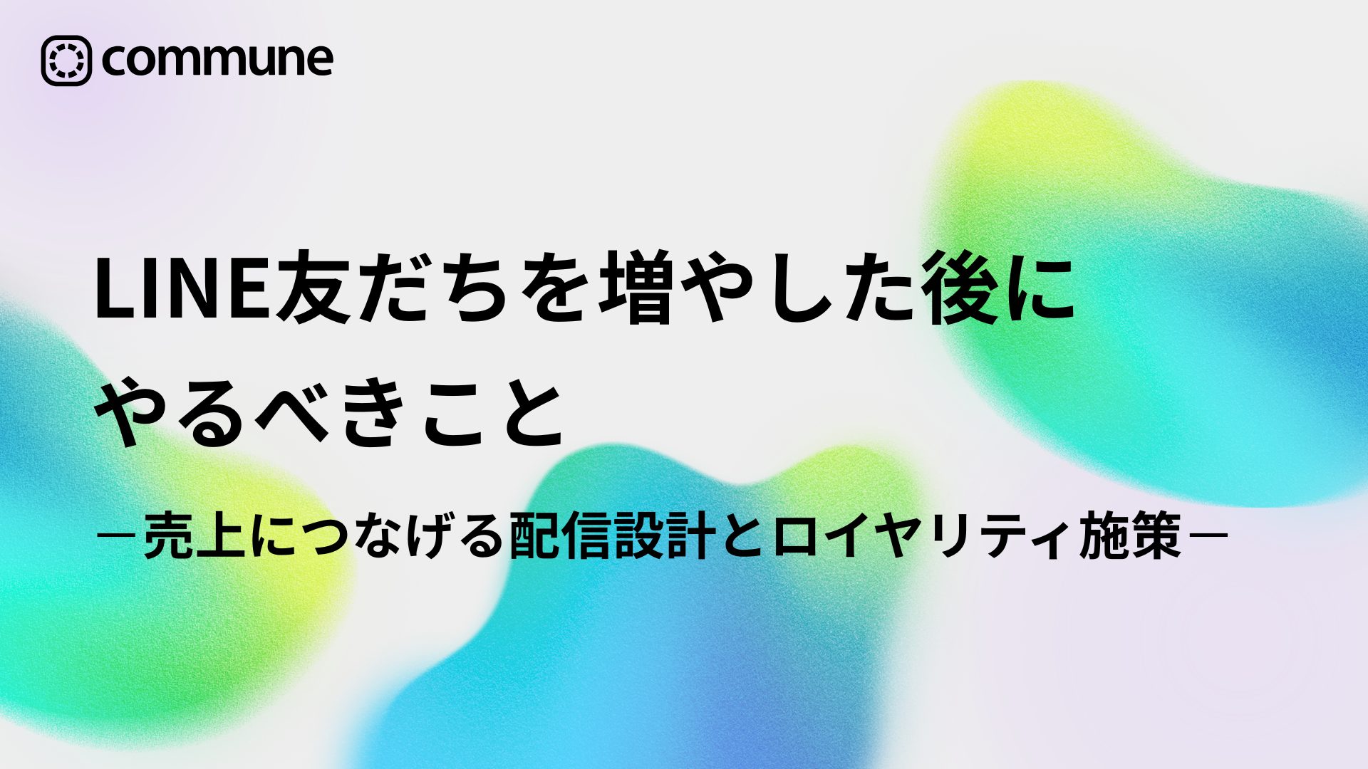 LINE友だちを増やした後にやるべきこと｜売上につなげる配信設計とロイヤリティ施策