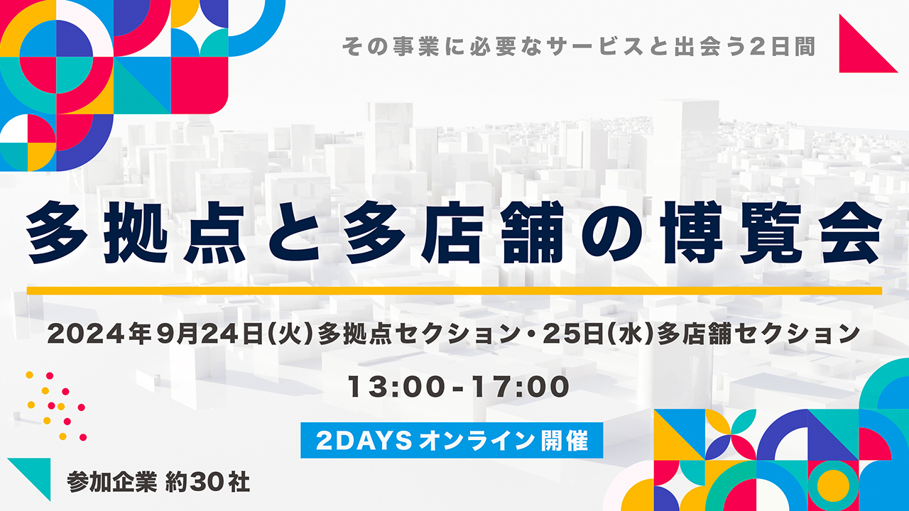 【終了】＜参加無料＞多拠点と多店舗の博覧会 ー約30社が提供する課題解決策に出会えるカンファレンス＠オンライン